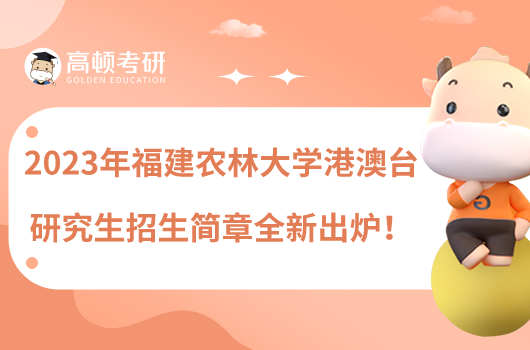 2023年福建農(nóng)林大學(xué)港澳臺研究生招生簡章全新出爐！