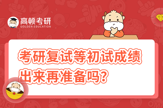考研復(fù)試等初試成績(jī)出來后再準(zhǔn)備嗎？