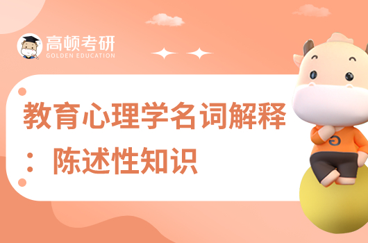 考研333教育心理學(xué)名詞解釋:陳述性知識