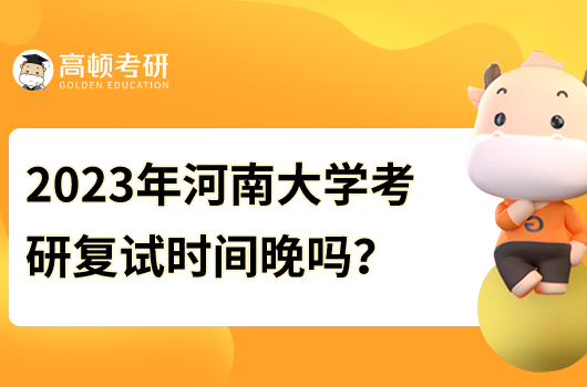 2023年河南大學(xué)考研復(fù)試時(shí)間晚嗎