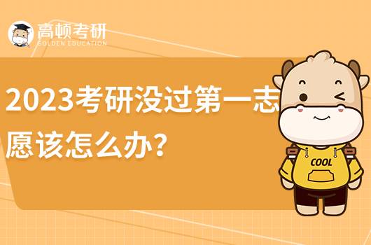 2023考研第一志愿沒(méi)過(guò)該怎么辦？該如何調(diào)劑？