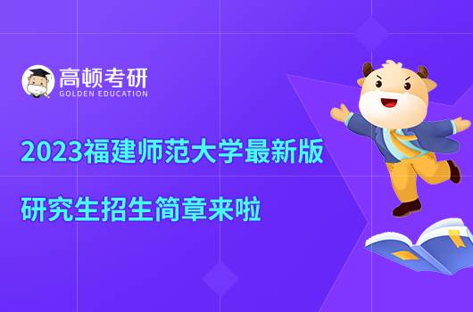 2023福建師范大學(xué)最新考研招生簡章來了！點(diǎn)擊查看