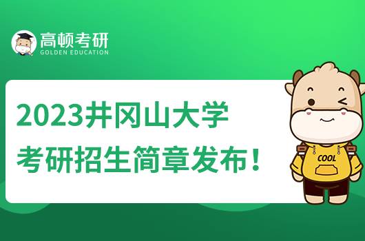 2023井岡山大學(xué)考研招生簡章公布！含報名時間