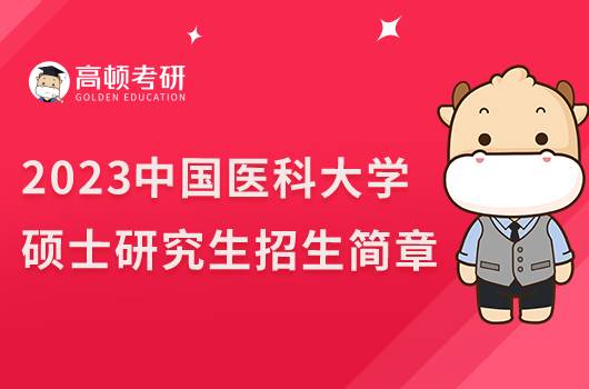 2023中國醫(yī)科大學考研招生簡章已出！含報名時間
