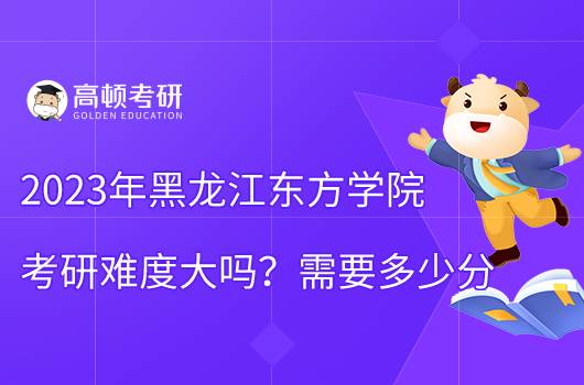 2023黑龍江東方學院考研難不難？含難度分析！