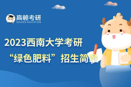 2023西南大學(xué)“綠色肥料”專項考研招生簡章發(fā)布！點擊查看