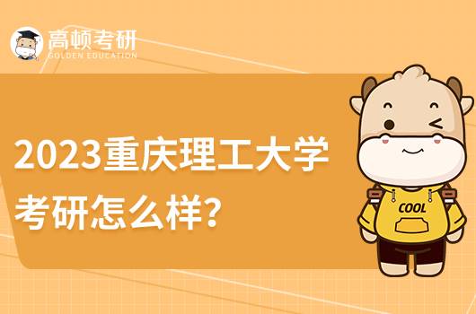 2023重慶理工大學(xué)考研怎么樣?深度解析