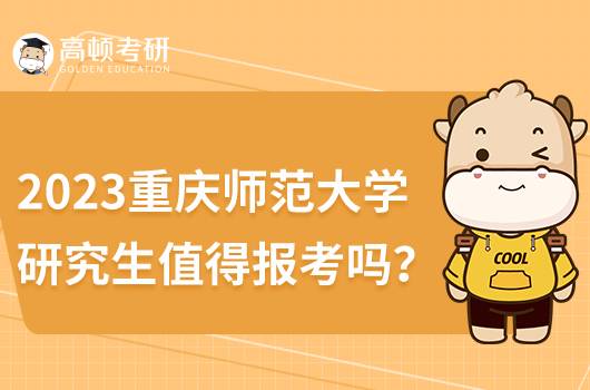 2023重慶師范大學研究生值得報考嗎？含歷年分數(shù)線