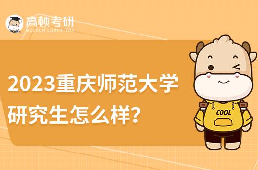 2023報考重慶師范大學研究生怎么樣？屬于什么檔次？