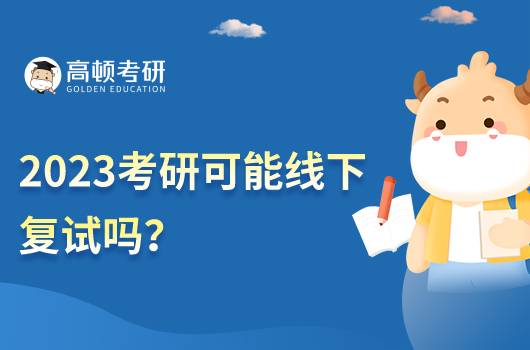 2023考研可能線下復(fù)試嗎？考研復(fù)試考什么？