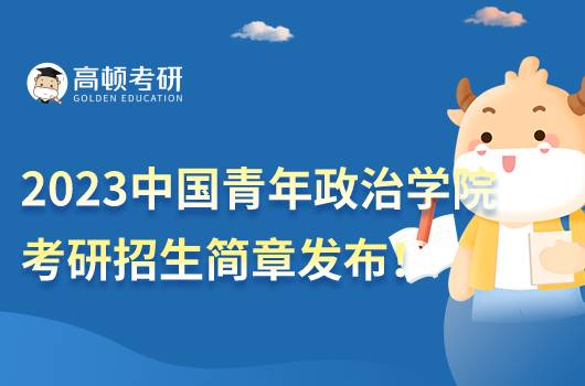 2023中國(guó)青年政治學(xué)院考研招生簡(jiǎn)章發(fā)布！點(diǎn)擊查看