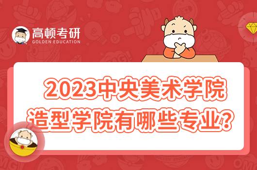 2023中央美術(shù)學(xué)院造型學(xué)院有哪些專業(yè)？含詳細(xì)介紹