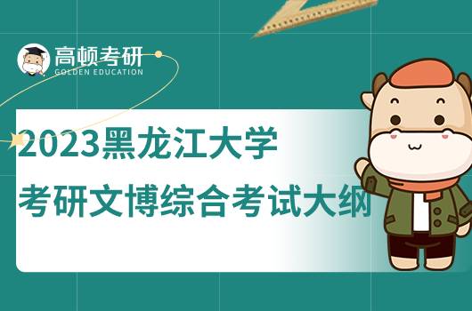 2023黑龍江大學(xué)考研文博綜合考試大綱發(fā)布!含考試內(nèi)容