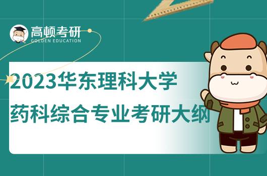 2023華東理科大學藥科綜合專業(yè)考研考試大綱公布！