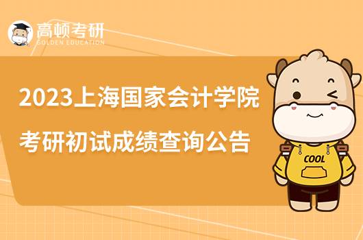 2023上海國(guó)家會(huì)計(jì)學(xué)院考研初試成績(jī)查詢公告發(fā)布！