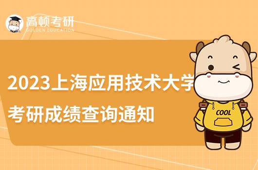 2023上海應(yīng)用技術(shù)大學(xué)考研初試成績查詢通知公布!點(diǎn)擊查看