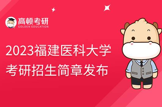 2023福建醫(yī)科大學(xué)考研招生簡(jiǎn)章發(fā)布！含報(bào)考條件