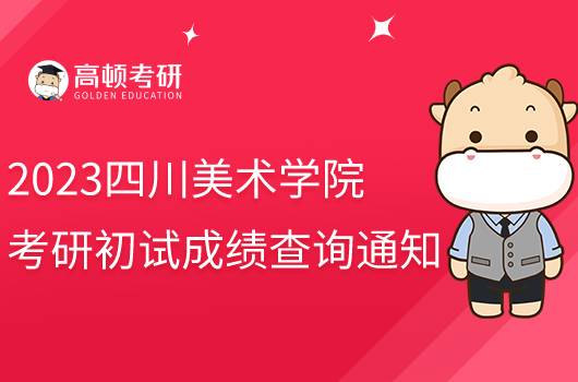 2023四川美術(shù)學(xué)院考研初試成績查詢通知發(fā)布！含復(fù)核流程