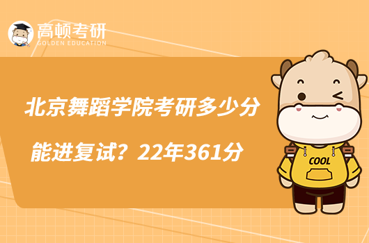 北京舞蹈學院考研多少分能進復試?22年361分