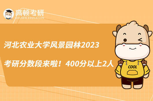 河北農(nóng)業(yè)大學風景園林2023考研分數(shù)段來啦！400分以上2人