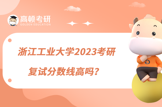 浙江工業(yè)大學(xué)2023考研復(fù)試分?jǐn)?shù)線高嗎?