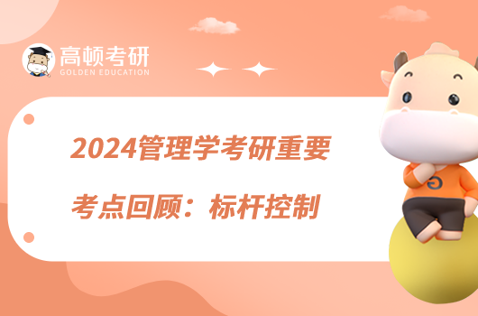 2024管理學(xué)考研重要考點(diǎn)回顧:標(biāo)桿控制