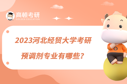 2023河北經(jīng)貿(mào)大學(xué)考研預(yù)調(diào)劑專業(yè)有哪些？