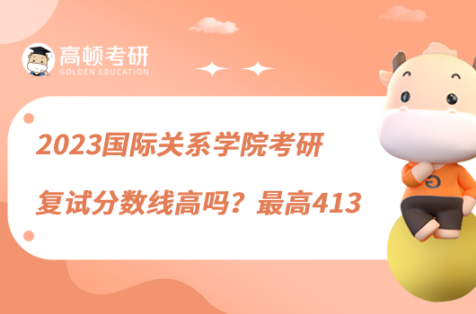 2023國(guó)際關(guān)系學(xué)院考研復(fù)試分?jǐn)?shù)線高嗎？最高413