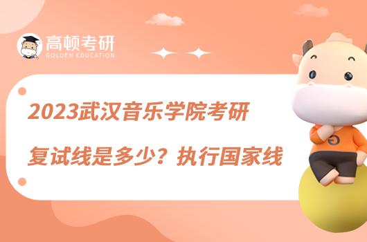 2023武漢音樂學院考研復(fù)試線是多少？執(zhí)行國家線