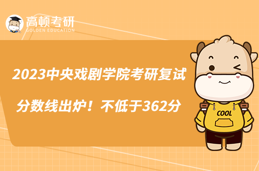 2023中央戲劇學(xué)院考研復(fù)試分?jǐn)?shù)線出爐！不低于362分