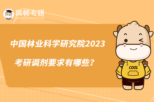 中國林業(yè)科學(xué)研究院2023考研調(diào)劑要求有哪些？