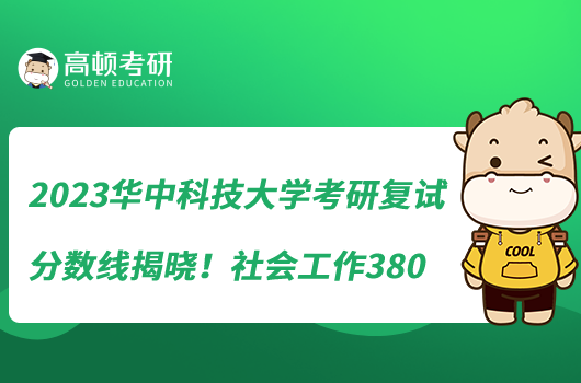2023華中科技大學(xué)考研復(fù)試分?jǐn)?shù)線(xiàn)揭曉！社會(huì)工作380