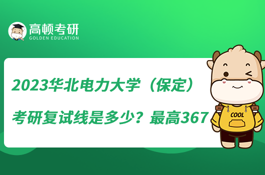 2023華北電力大學(xué)（保定）考研復(fù)試線是多少？最高367