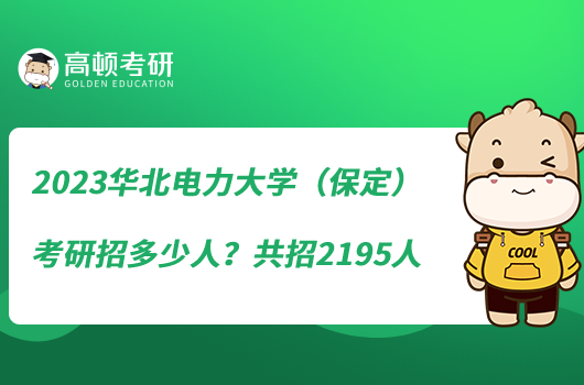 2023華北電力大學(xué)（保定）考研招多少人？共招2195人