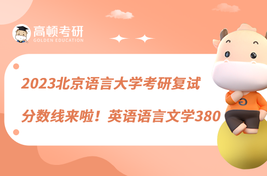 2023北京語言大學(xué)考研復(fù)試分數(shù)線來啦!英語語言文學(xué)380