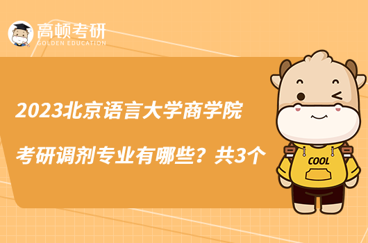 2023北京語言大學(xué)商學(xué)院考研調(diào)劑專業(yè)有哪些？共3個
