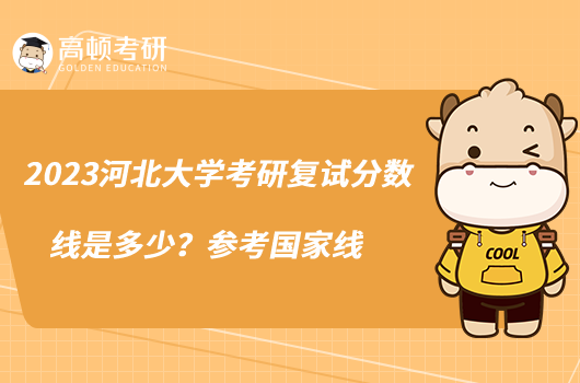 2023河北大學(xué)考研復(fù)試分數(shù)線是多少？參考國家線