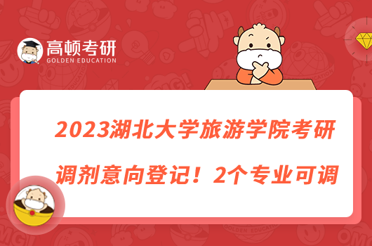 2023湖北大學(xué)旅游學(xué)院考研調(diào)劑意向登記！2個專業(yè)可調(diào)