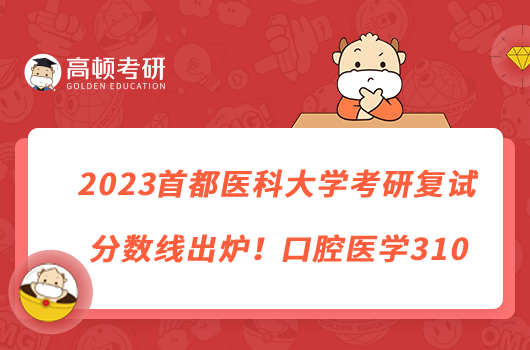 2023首都醫(yī)科大學(xué)考研復(fù)試分?jǐn)?shù)線出爐！口腔醫(yī)學(xué)310