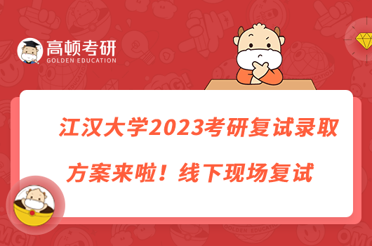 江漢大學(xué)2023考研復(fù)試錄取方案來(lái)啦！線下現(xiàn)場(chǎng)復(fù)試