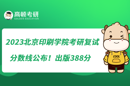 2023北京印刷學(xué)院考研復(fù)試分?jǐn)?shù)線公布！出版388分