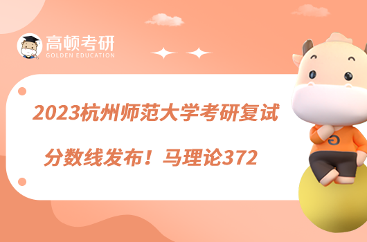 2023杭州師范大學(xué)考研復(fù)試分?jǐn)?shù)線發(fā)布!馬理論372