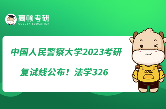 中國(guó)人民警察大學(xué)2023考研復(fù)試線公布！法學(xué)326