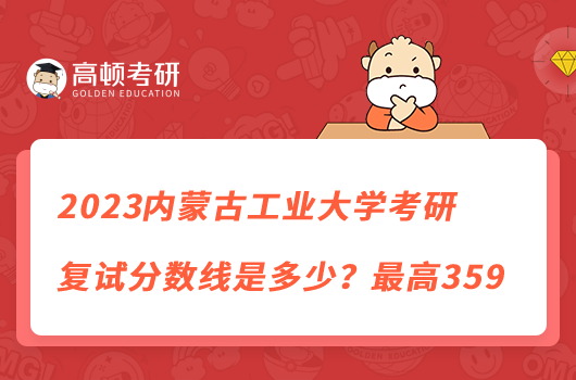 2023內(nèi)蒙古工業(yè)大學(xué)考研復(fù)試分?jǐn)?shù)線是多少？最高359