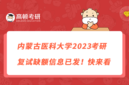 內(nèi)蒙古醫(yī)科大學(xué)2023考研復(fù)試缺額信息已發(fā)！快來看