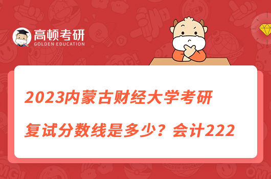 2023內(nèi)蒙古財(cái)經(jīng)大學(xué)考研復(fù)試分?jǐn)?shù)線是多少?會(huì)計(jì)222