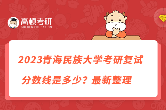 2023青海民族大學(xué)考研復(fù)試分?jǐn)?shù)線是多少？最新整理