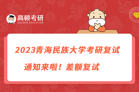 2023青海民族大學(xué)考研復(fù)試通知來啦！差額復(fù)試