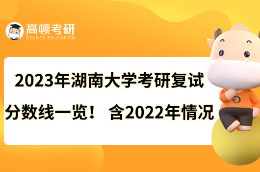 2023年湖南大學(xué)考研復(fù)試分?jǐn)?shù)線一覽!含2022年情況