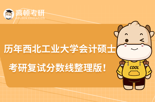 歷年西北工業(yè)大學(xué)會(huì)計(jì)碩士考研復(fù)試分?jǐn)?shù)線整理版！